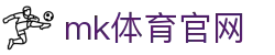 MK体育平台 - APP+网页双端，MK体育官网